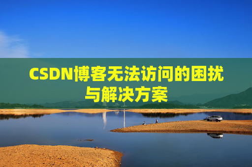 CSDN博客无法访问的困扰与解决方案