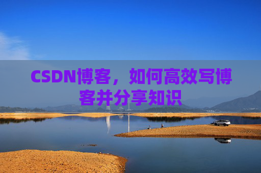 CSDN博客，如何高效写博客并分享知识